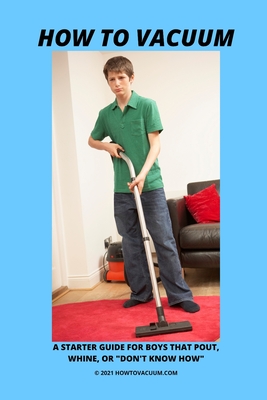 How To Vacuum - A Starter Guide For Boys That Pout, Whine, Or "Don't Know How" - Winters, Mary