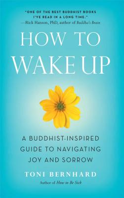 How to Wake Up: A Buddhist-Inspired Guide to Navigating Joy and Sorrow - Bernhard, Toni