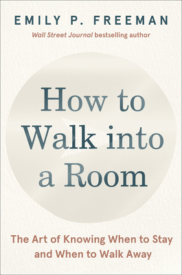 How to Walk Into a Room: The Art of Knowing When to Stay and When to Walk Away - Freeman, Emily P