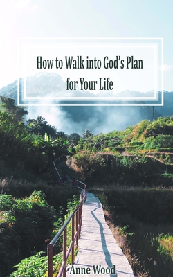 How to Walk into God's Plan for Your Life - Wood, Anne