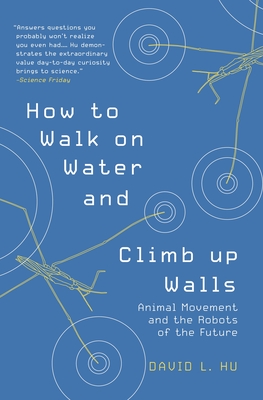 How to Walk on Water and Climb Up Walls: Animal Movement and the Robots of the Future - Hu, David