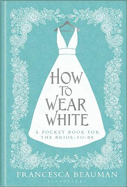 How to Wear White: A Pocketbook for the Bride-to-be