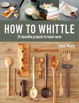 How to Whittle: 25 Beautiful Projects to Hand Carve - Nava, Josh