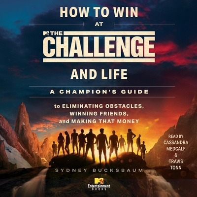 How to Win at the Challenge and Life: A Champion's Guide to Eliminating Obstacles, Winning Friends, and Making That Money - Bucksbaum, Sydney, and Medcalf, Cassandra (Read by), and Tonn, Travis (Read by)