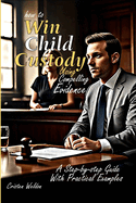 How to Win Child Custody Using Compelling Evidence: A step-by-step Guide with Practical Examples.