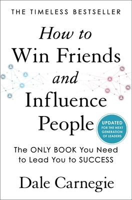 How to Win Friends and Influence People: Updated for the Next Generation of Leaders - Carnegie, Dale
