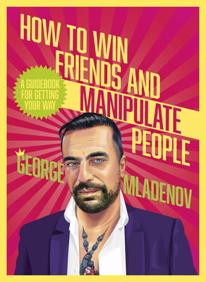 How To Win Friends And Manipulate People: A Guidebook for Getting Your Way - Mladenov, George