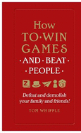 How to win games and beat people: Defeat and demolish your family and friends!