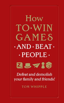 How to win games and beat people: Defeat and demolish your family and friends! - Whipple, Tom