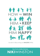 How to Win Him and Keep Him Happy: Secrets to Becoming an Amazing Wife!