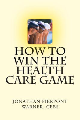 How To Win The Health Care Game - Warner Cebs, Jonathan Pierpont