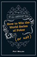 How to Win the World Series of Poker (Or Not) - Walsh, Pat
