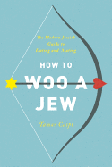 How to Woo a Jew: The Modern Jewish Guide to Dating and Mating