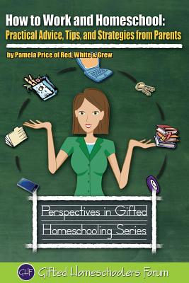 How to Work and Homeschool: Practical Advice, Tips, and Strategies from Parents - Price, Pamela, and Wilson, Sarah J (Editor)