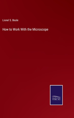 How to Work With the Microscope - Beale, Lionel S
