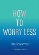 How to Worry Less: Tips and Techniques to Help You Find Calm
