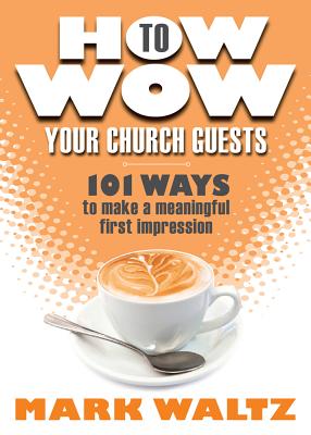 How to Wow Your Church Guests: 101 Ways to Make a Meaningful First Impression - Waltz, Mark L