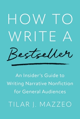 How to Write a Bestseller: An Insider's Guide to Writing Narrative Nonfiction for General Audiences - Mazzeo, Tilar J