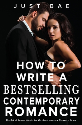 How to Write a Bestselling Contemporary Romance: The Art of Swoon: Mastering the Contemporary Romance Genre - Bae, Just