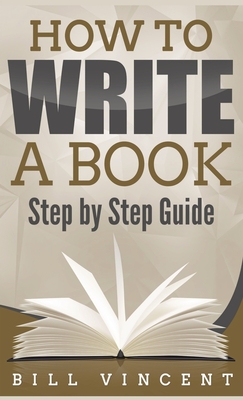 How to Write a Book (Pocket Size): Step by Step Guide - Vincent, Bill