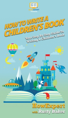 How To Write a Children's Book: Your Step By Step Guide To Writing a Children's Book - Howexpert, and Thompson, Catherine