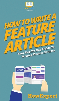 How To Write a Feature Article: Your Step By Step Guide To Writing Feature Articles - Howexpert