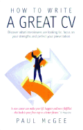 How To Write A Great CV, 2nd Edition: Discover What Interviewers are Looking for, Focus on Your Strengths and Perfect Your Presentation