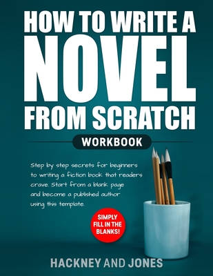 How to Write a Novel from Scratch: Step-by-step workbook for writers to generate ideas and outline a compelling first draft of a fiction story. Simply fill in the blanks! - Jones, Hackney And