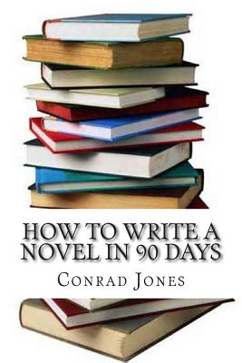 How to write a novel in 90 days.(A tried and tested system by a prolific author): Written by a published author who has been there and done it over a dozen times! - Jones, Conrad