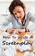 How to Write a Screenplay: Screenwriting Basics and Tips for Beginners. the Right Format and Structure, Software to Use, Mistakes to Avoid and Much More.