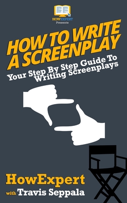 How To Write a Screenplay: Your Step By Step Guide To Writing Screenplays - Seppala, Travis, and Howexpert Press