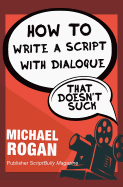How to Write a Script with Dialogue That Doesn't Suck: Vol.3 of the Scriptbully Screenwriting Collection
