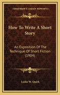 How to Write a Short Story: An Exposition of the Technique of Short Fiction (1904)