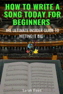 How to Write a Song Today for Beginners: The Ultimate Insider Guide to Hitting It Big