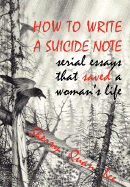 How to Write a Suicide Note: Serial Essays That Saved a Woman's Life