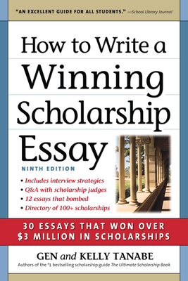 How to Write a Winning Scholarship Essay: 30 Essays That Won Over $3 Million in Scholarships - Tanabe, Gen, and Tanabe, Kelly