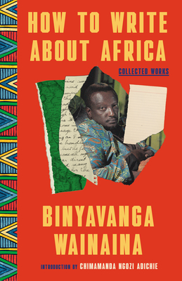How to Write about Africa: Collected Works - Wainaina, Binyavanga, and Adichie, Chimamanda Ngozi (Introduction by), and Prabhala, Achal (Editor)