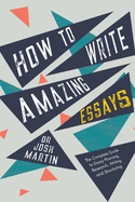 How to Write Amazing Essays: The Complete Guide to Essay Planning, Research, Writing and Structuring