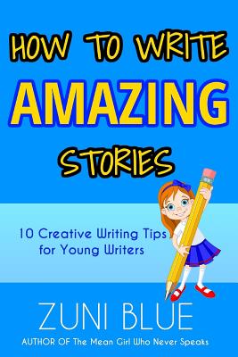 How To Write Amazing Stories: 10 Creative Writing Tips for Young Writers - Blue, Zuni