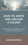 How to Write and Deliver a Eulogy: Practical advice and guidance to support  you through a difficult process