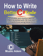 How to Write Better C# Code: An Enjoyable and intuitive Approach to getting started with C# coding and Framework core using Visual Studio