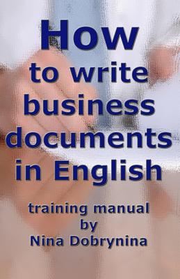 How to Write Business Documents in English: A Guide to Business Writing with Samples and Useful Phrases - Dobrynina, Nina G, Dr.