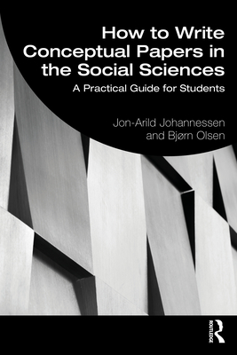 How to Write Conceptual Papers in the Social Sciences: A Practical Guide for Students - Johannessen, Jon-Arild, and Olsen, Bjrn