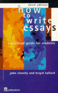 How To Write Essays: A Practical Guide for Students - Clanchy, John, and Ballard, Brigid