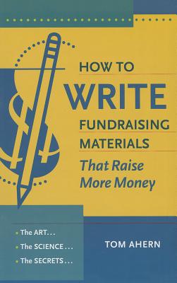 How to Write Fundraising Materials That Raise More Money: The Art, the Science, the Secrets - Ahern, Tom