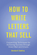 How to Write Letters That Sell: Copywriting Techniques for Achieving Success Through Direct Mail and Emails