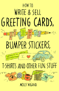 How to Write & Sell Greeting Cards, Bumper Stickers, T-Shirts, and Other Fun Stuff - Wigand, Molly