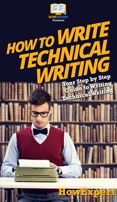 How To Write Technical Writing: Your Step By Step Guide To Writing Technical Writing - Howexpert