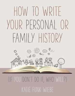How to Write Your Personal or Family History: (If You Don't Do It, Who Will?) - Wiebe, Katie