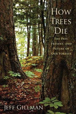 How Trees Die: The Past, Present, and Future of Our Forests - Gillman, Jeff